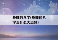 身旺的八字(身旺的八字走什么大运好)