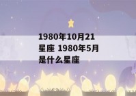 1980年10月21星座 1980年5月是什么星座