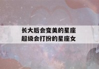 长大后会变美的星座 超级会打扮的星座女