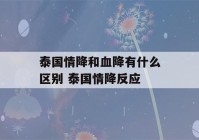 泰国情降和血降有什么区别 泰国情降反应