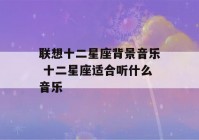 联想十二星座背景音乐 十二星座适合听什么音乐