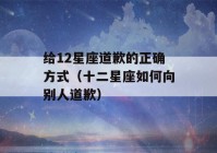 给12星座道歉的正确方式（十二星座如何向别人道歉）