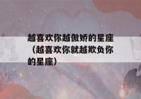 越喜欢你越傲娇的星座（越喜欢你就越欺负你的星座）