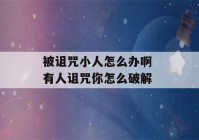 被诅咒小人怎么办啊 有人诅咒你怎么破解