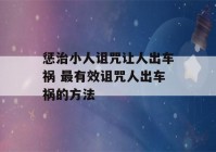 惩治小人诅咒让人出车祸 最有效诅咒人出车祸的方法