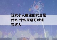 诅咒小人魔法的咒语是什么 什么咒语可以诅咒坏人