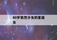 40岁依然少女的星座女(40岁像少女)