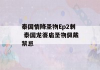 泰国情降圣物Ep2刺 泰国龙婆庙圣物佩戴禁忌