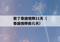 做了泰国情降21天（泰国情降做几天）