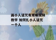 画小人诅咒有用嘛视频教学 如何扎小人诅咒一个人