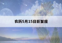 农历5月15日巨蟹座(农历5月15日巨蟹座运势)