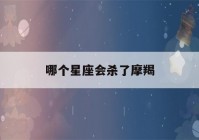 哪个星座会杀了摩羯(暗恋摩羯女的三大星座)