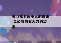 关羽挥刀斩小人的故事 关公面前耍大刀的故事