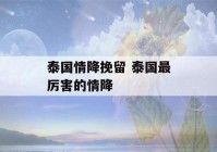 泰国情降挽留 泰国最厉害的情降