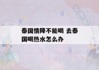 泰国情降不能喝 去泰国喝热水怎么办