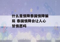 什么是情降泰国情降骗局 泰国情降会让人心甘情愿吗