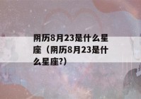 阴历8月23是什么星座（阴历8月23是什么星座?）