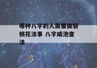 哪种八字的人需要做斩桃花法事 八字咸池查法