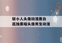 斩小人头像动漫黑白 孤独黑暗头像男生动漫