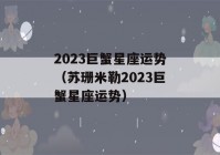 2023巨蟹星座运势（苏珊米勒2023巨蟹星座运势）