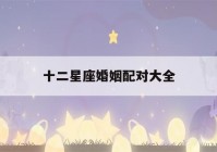 十二星座婚姻配对大全(12星座婚配表)