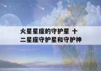 火星星座的守护星 十二星座守护星和守护神