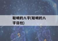 聪明的八字(聪明的八字日柱)