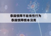 泰国情降不能有性行为 泰国情降根本没用