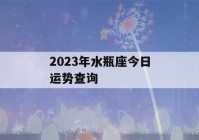 2023年水瓶座今日运势查询(2020水瓶座运势查询)