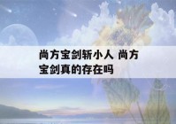 尚方宝剑斩小人 尚方宝剑真的存在吗