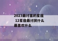 2023最讨喜的星座 12星座最讨厌什么最喜欢什么