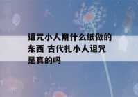 诅咒小人用什么纸做的东西 古代扎小人诅咒是真的吗