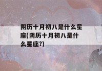 阴历十月初八是什么星座(阴历十月初八是什么星座?)