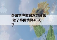 泰国情降做完双方感受 做了泰国情降46天了