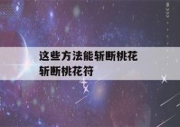 这些方法能斩断桃花 斩断桃花符