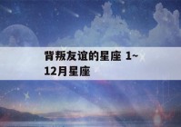 背叛友谊的星座 1～12月星座