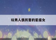 玩男人很厉害的星座女(生理需求最强烈的星座女)