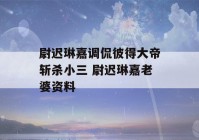 尉迟琳嘉调侃彼得大帝斩杀小三 尉迟琳嘉老婆资料