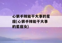 心狠手辣能干大事的星座(心狠手辣能干大事的星座女)