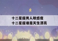 十二星座男人敏感度 十二星座谁是天生漂亮