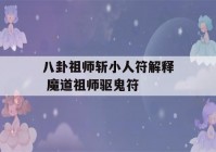 八卦祖师斩小人符解释 魔道祖师驱鬼符