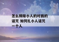 怎么排除小人的对我的诅咒 如何扎小人诅咒一个人