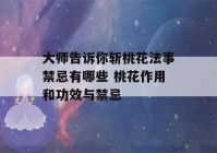 大师告诉你斩桃花法事禁忌有哪些 桃花作用和功效与禁忌