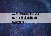 12星座前三月运势2023（星座运势3月运势查询）