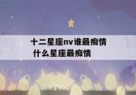 十二星座nv谁最痴情 什么星座最痴情