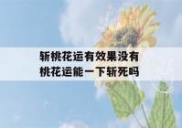 斩桃花运有效果没有 桃花运能一下斩死吗