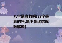 八字是真的吗(八字是真的吗,是不是迷信视频解说)