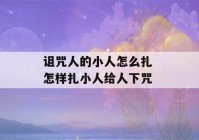 诅咒人的小人怎么扎 怎样扎小人给人下咒