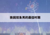 挽回双鱼男的最佳时期(分手后男人不可能复合的表现)