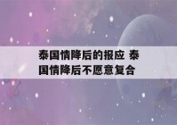 泰国情降后的报应 泰国情降后不愿意复合